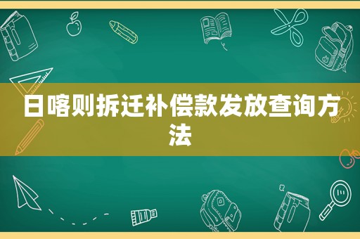 日喀則拆遷補償款發(fā)放查詢方法