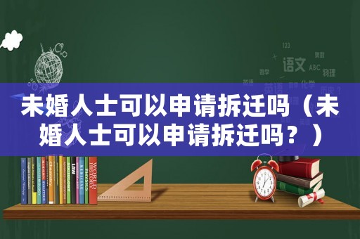 未婚人士可以申請(qǐng)拆遷嗎（未婚人士可以申請(qǐng)拆遷嗎？）