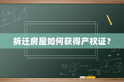 拆遷房屋如何獲得產(chǎn)權(quán)證？