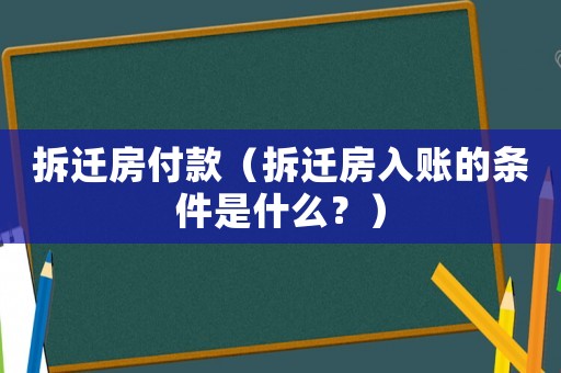 拆遷房付款（拆遷房入賬的條件是什么？）