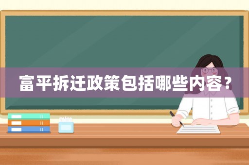富平拆遷政策包括哪些內(nèi)容？