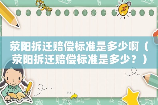 滎陽(yáng)拆遷賠償標(biāo)準(zhǔn)是多少啊（滎陽(yáng)拆遷賠償標(biāo)準(zhǔn)是多少？）