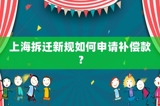 上海拆遷新規(guī)如何申請補償款？