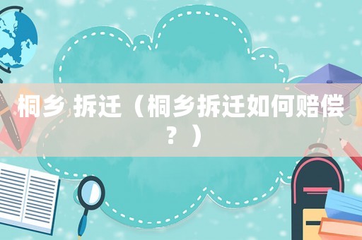 桐鄉(xiāng) 拆遷（桐鄉(xiāng)拆遷如何賠償？）