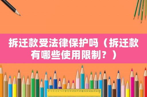 拆遷款受法律保護(hù)嗎（拆遷款有哪些使用限制？）