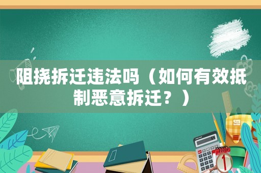 阻撓拆遷違法嗎（如何有效抵制惡意拆遷？）