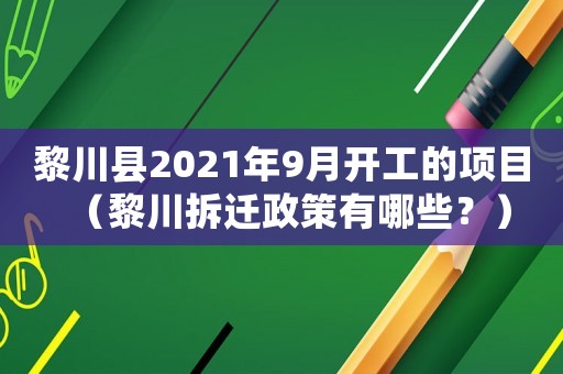 黎川縣2021年9月開工的項(xiàng)目（黎川拆遷政策有哪些？）