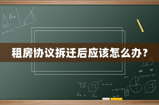 租房協(xié)議拆遷后應(yīng)該怎么辦？
