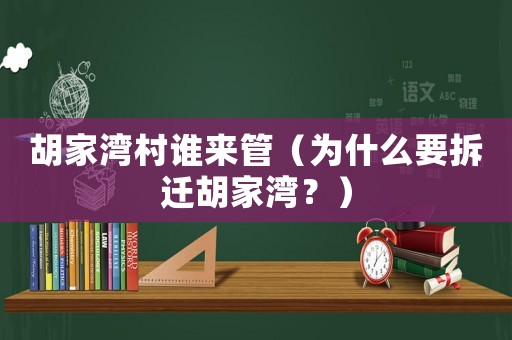 胡家灣村誰來管（為什么要拆遷胡家灣？）