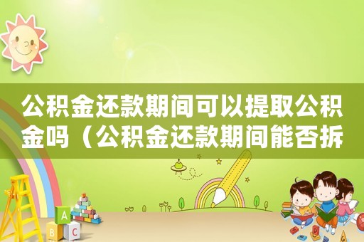 公積金還款期間可以提取公積金嗎（公積金還款期間能否拆遷？）