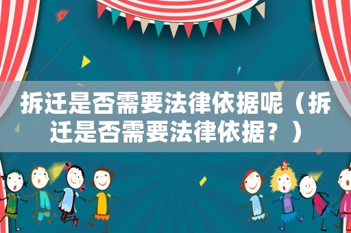 拆遷是否需要法律依據(jù)呢（拆遷是否需要法律依據(jù)？）