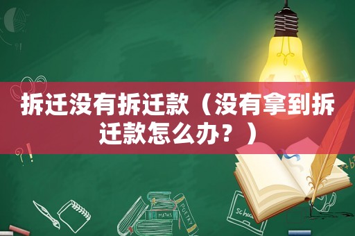 拆遷沒有拆遷款（沒有拿到拆遷款怎么辦？）