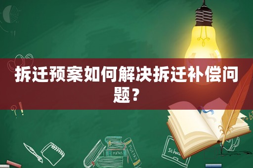 拆遷預案如何解決拆遷補償問題？