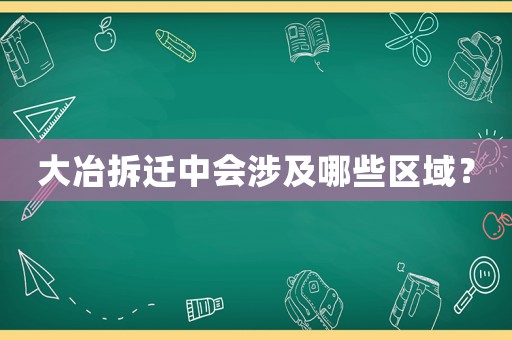 大冶拆遷中會(huì)涉及哪些區(qū)域？