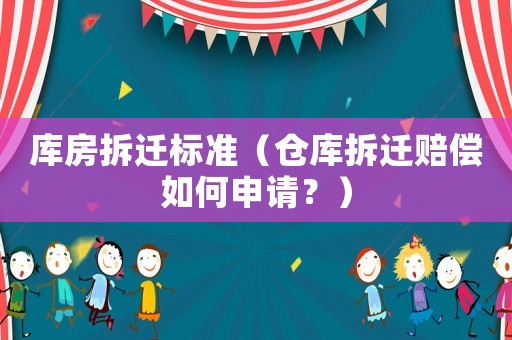庫(kù)房拆遷標(biāo)準(zhǔn)（倉(cāng)庫(kù)拆遷賠償如何申請(qǐng)？）