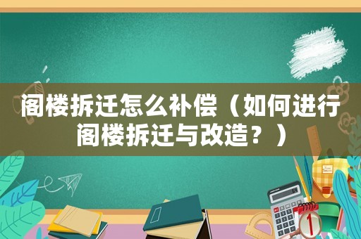 閣樓拆遷怎么補償（如何進(jìn)行閣樓拆遷與改造？）