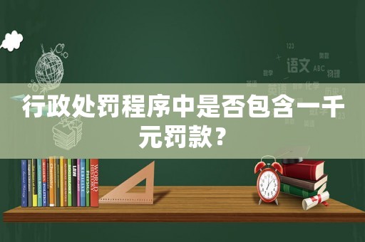 行政處罰程序中是否包含一千元罰款？