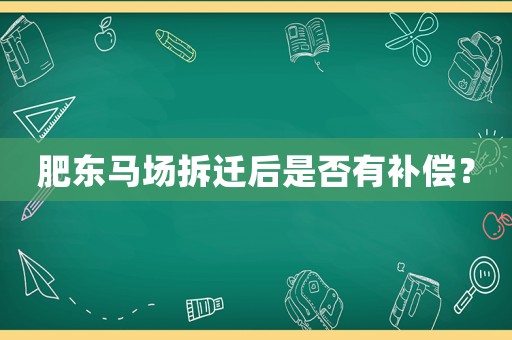 肥東馬場(chǎng)拆遷后是否有補(bǔ)償？