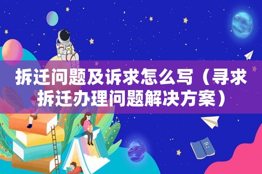 拆遷問(wèn)題及訴求怎么寫(xiě)（尋求拆遷辦理問(wèn)題解決方案）