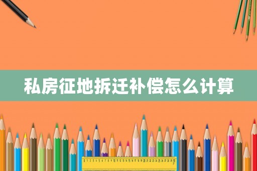 私房征地拆遷補(bǔ)償怎么計(jì)算