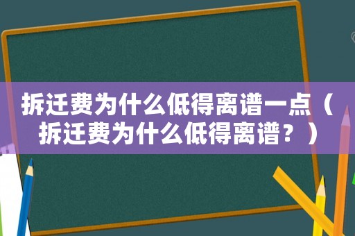 拆遷費為什么低得離譜一點（拆遷費為什么低得離譜？）