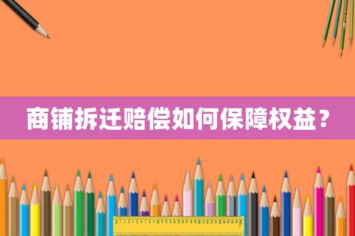 商鋪拆遷賠償如何保障權(quán)益？