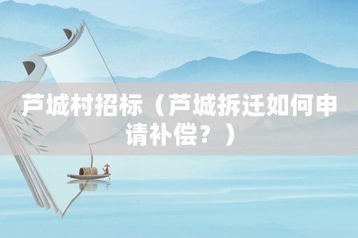 蘆城村招標(biāo)（蘆城拆遷如何申請補(bǔ)償？）