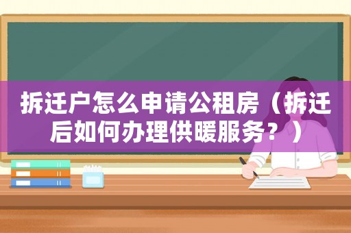 拆遷戶怎么申請(qǐng)公租房（拆遷后如何辦理供暖服務(wù)？）