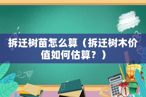 拆遷樹苗怎么算（拆遷樹木價(jià)值如何估算？）