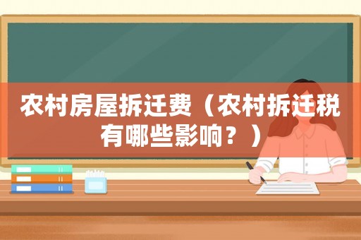 農(nóng)村房屋拆遷費(fèi)（農(nóng)村拆遷稅有哪些影響？）