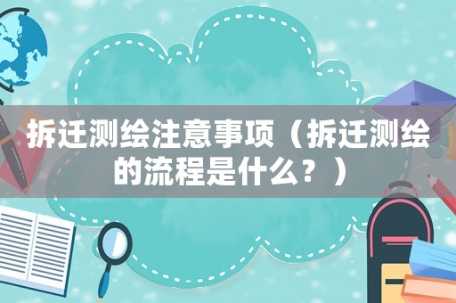 拆遷測(cè)繪注意事項(xiàng)（拆遷測(cè)繪的流程是什么？）