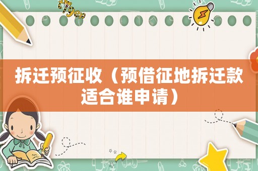 拆遷預(yù)征收（預(yù)借征地拆遷款適合誰(shuí)申請(qǐng)）