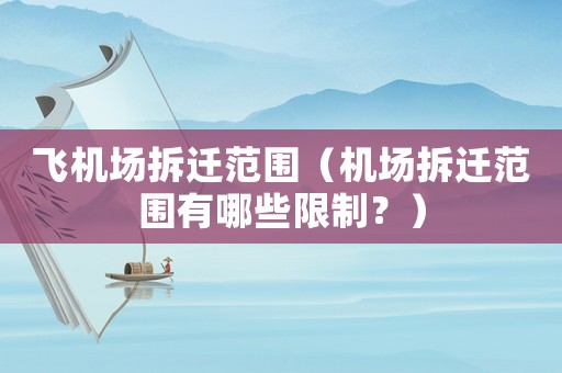 飛機(jī)場(chǎng)拆遷范圍（機(jī)場(chǎng)拆遷范圍有哪些限制？）