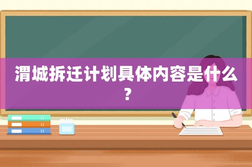 渭城拆遷計劃具體內(nèi)容是什么？