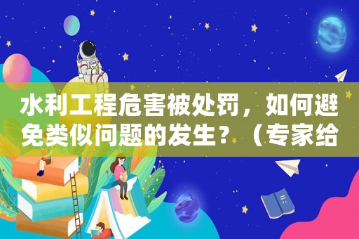 水利工程危害被處罰，如何避免類似問題的發(fā)生？（專家給出適用建議）