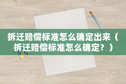 拆遷賠償標(biāo)準(zhǔn)怎么確定出來（拆遷賠償標(biāo)準(zhǔn)怎么確定？）