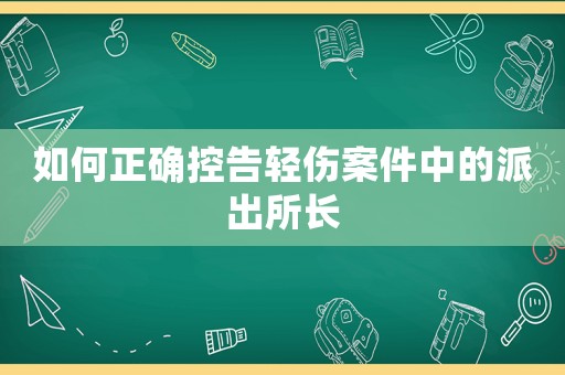 如何正確控告輕傷案件中的派出所長(zhǎng)
