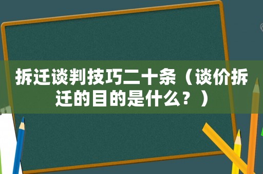拆遷談判技巧二十條（談價(jià)拆遷的目的是什么？）