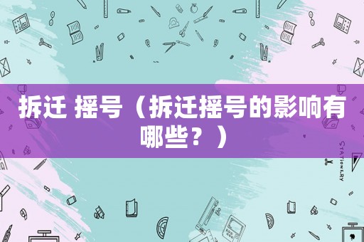 拆遷 搖號(hào)（拆遷搖號(hào)的影響有哪些？）