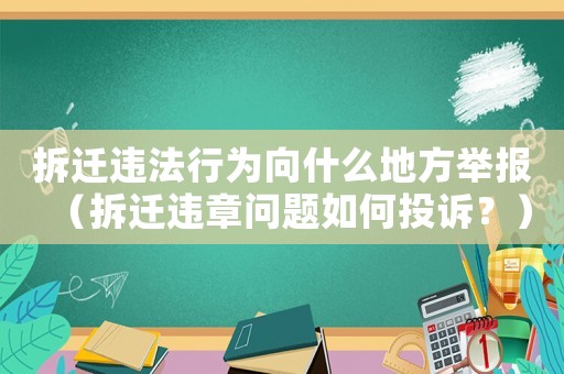 拆遷違法行為向什么地方舉報（拆遷違章問題如何投訴？）