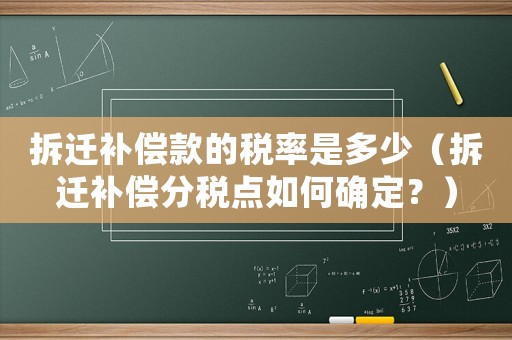 拆遷補(bǔ)償款的稅率是多少（拆遷補(bǔ)償分稅點(diǎn)如何確定？）