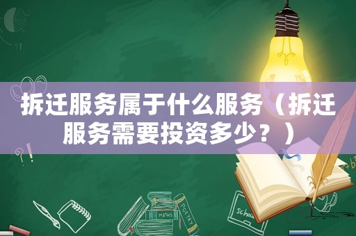 拆遷服務(wù)屬于什么服務(wù)（拆遷服務(wù)需要投資多少？）