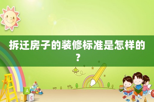 拆遷房子的裝修標(biāo)準(zhǔn)是怎樣的？