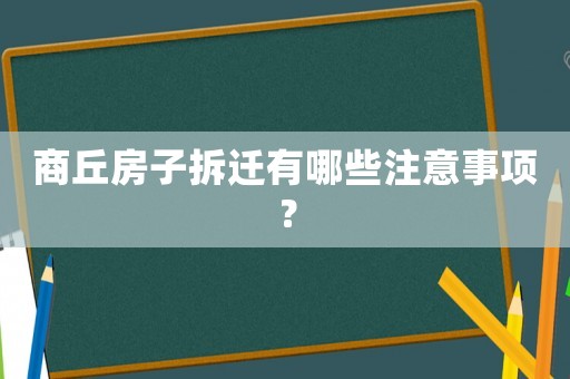 商丘房子拆遷有哪些注意事項？