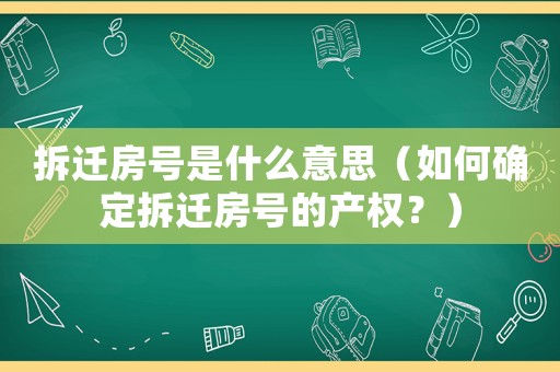 拆遷房號是什么意思（如何確定拆遷房號的產權？）