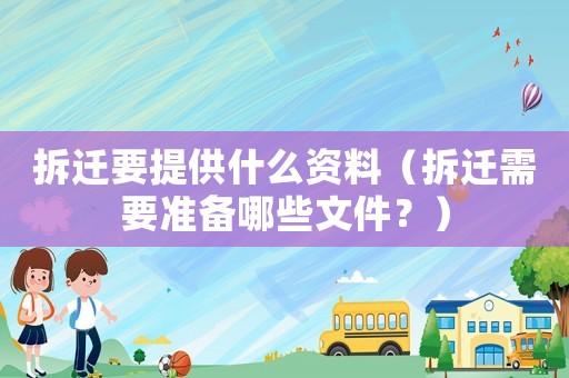 拆遷要提供什么資料（拆遷需要準(zhǔn)備哪些文件？）