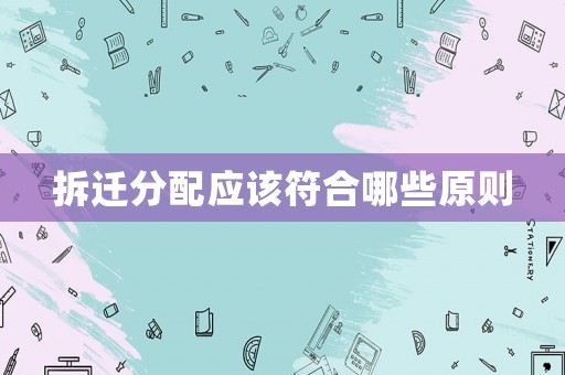 拆遷分配應(yīng)該符合哪些原則