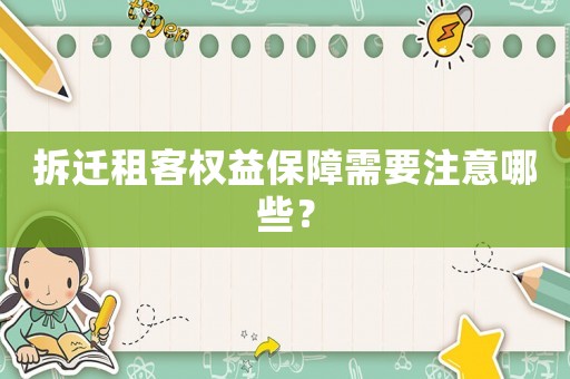 拆遷租客權(quán)益保障需要注意哪些？