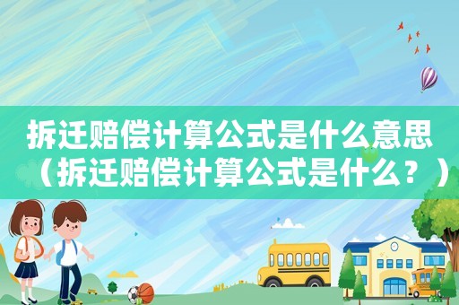 拆遷賠償計算公式是什么意思（拆遷賠償計算公式是什么？）