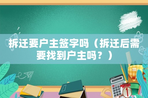 拆遷要戶主簽字嗎（拆遷后需要找到戶主嗎？）